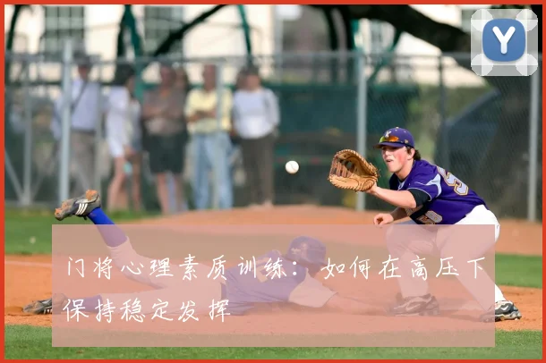 门将心理素质训练：如何在高压下保持稳定发挥