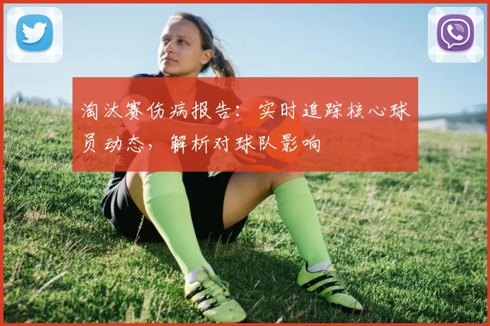 淘汰赛伤病报告:实时追踪核心球员动态,解析对球队影响