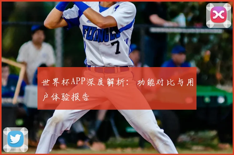 世界杯APP深度解析：功能对比与用户体验报告