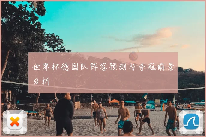 世界杯德国队阵容预测与夺冠前景分析