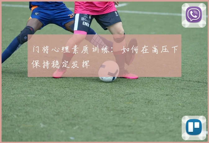 门将心理素质训练：如何在高压下保持稳定发挥