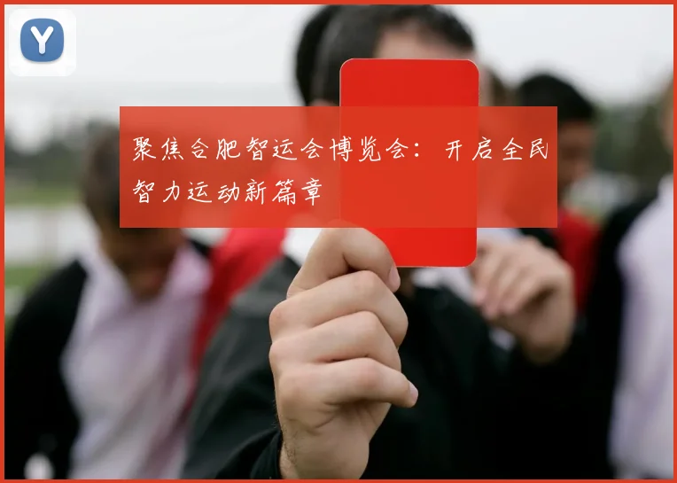 聚焦合肥智运会博览会：开启全民智力运动新篇章
