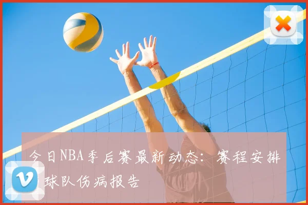 今日NBA季后赛最新动态:赛程安排与球队伤病报告