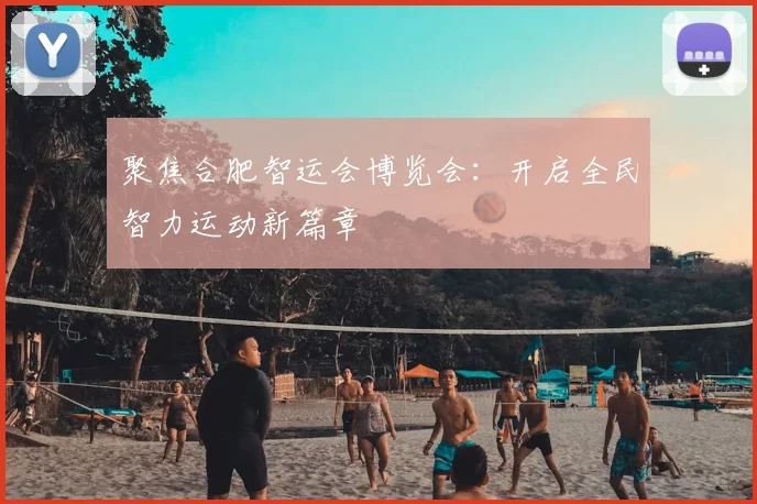 聚焦合肥智运会博览会：开启全民智力运动新篇章