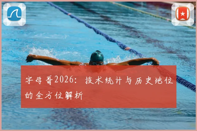 字母哥2026：技术统计与历史地位的全方位解析