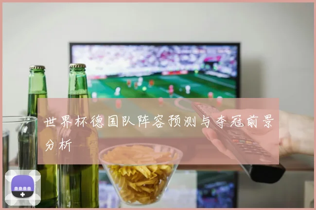 世界杯德国队阵容预测与夺冠前景分析