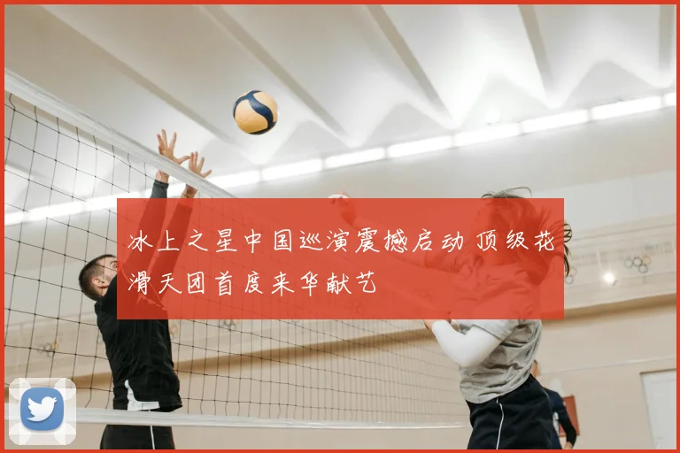冰上之星中国巡演震撼启动 顶级花滑天团首度来华献艺