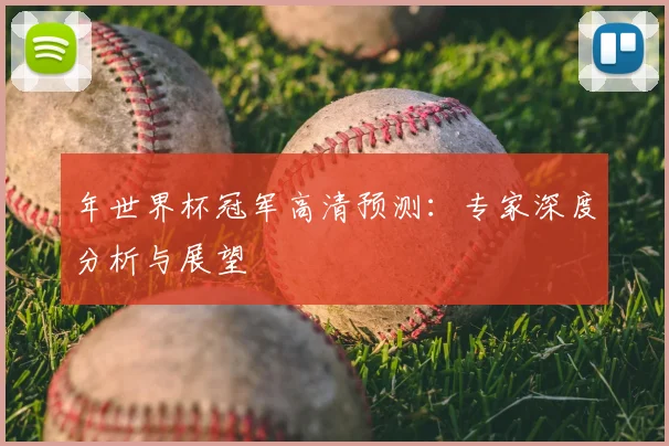 年世界杯冠军高清预测：专家深度分析与展望