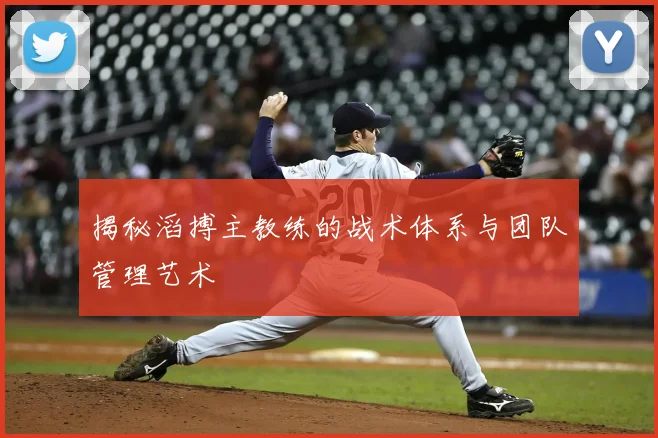 揭秘滔搏主教练的战术体系与团队管理艺术