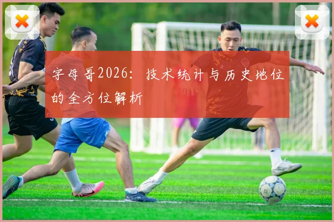 字母哥2026:技术统计与历史地位的全方位解析