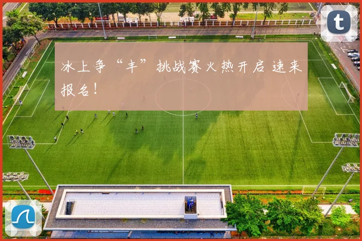 冰上争“丰”挑战赛火热开启 速来报名！